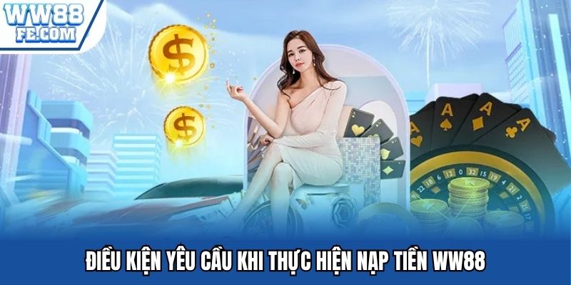 Điều kiện yêu cầu khi thực hiện nạp tiền WW88