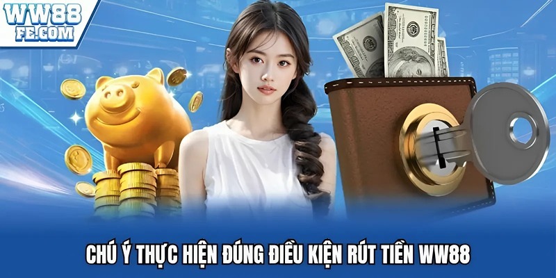 Chú ý thực hiện đúng điều kiện rút tiền WW88